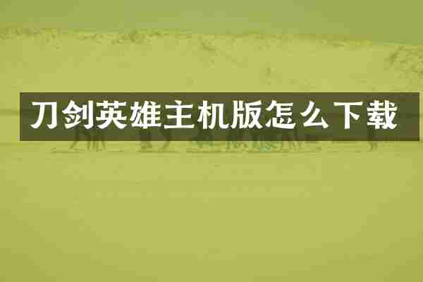 刀剑英雄主机版怎么下载