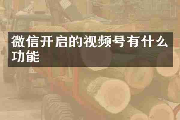 微信开启的视频号有什么功能