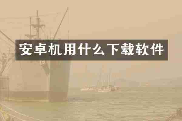 安卓机用什么下载软件