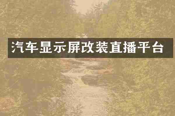汽车显示屏改装直播平台