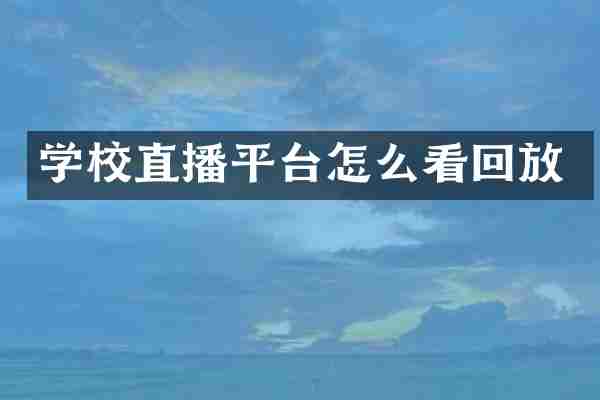 学校直播平台怎么看回放