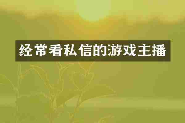 经常看私信的游戏主播