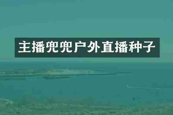 主播兜兜户外直播种子