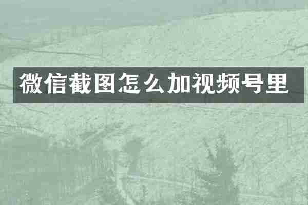 微信截图怎么加视频号里