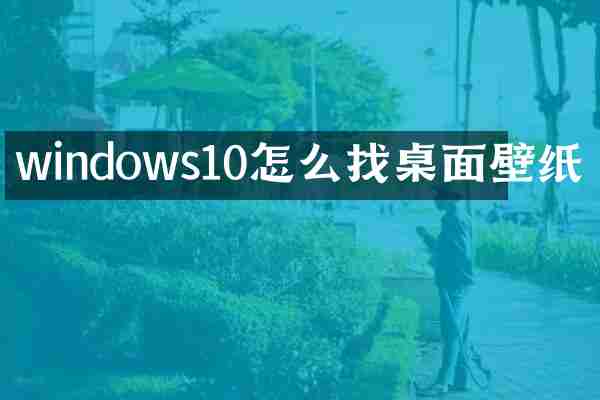 windows10怎么找桌面壁纸