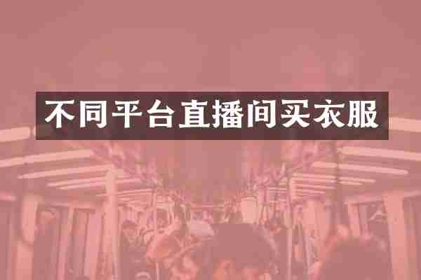 不同平台直播间买衣服