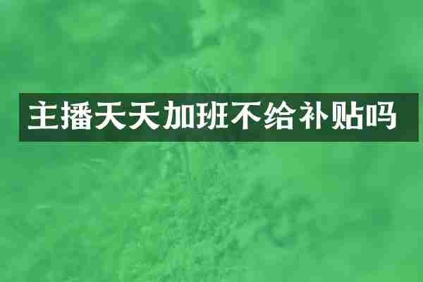 主播天天加班不给补贴吗