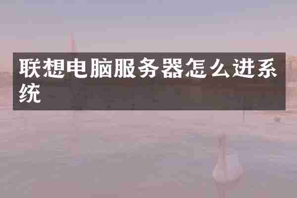联想电脑服务器怎么进系统
