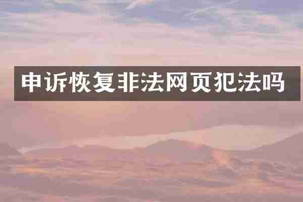 申诉恢复非法网页犯法吗