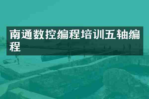 南通数控编程培训五轴编程