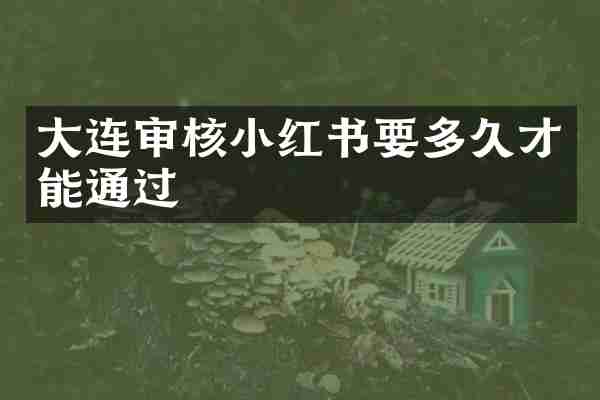 大连审核小红书要多久才能通过