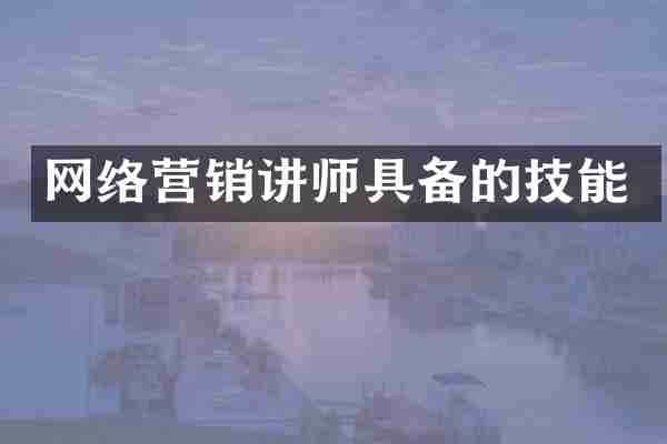 网络营销讲师具备的技能