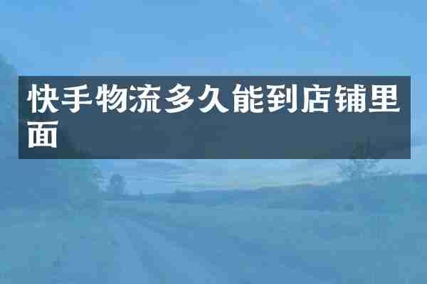 快手物流多久能到店铺里面