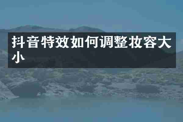 抖音特效如何调整妆容大小