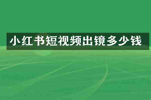 小红书短视频出镜多少钱