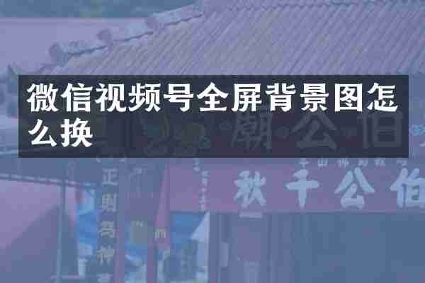微信视频号全屏背景图怎么换