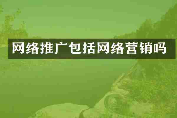 网络推广包括网络营销吗