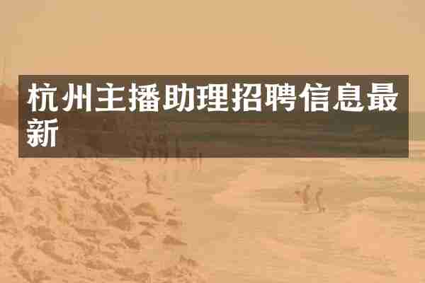 杭州主播助理招聘信息最新