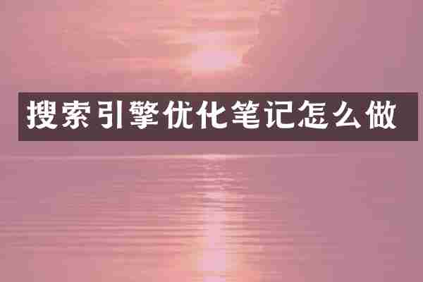 搜索引擎优化笔记怎么做