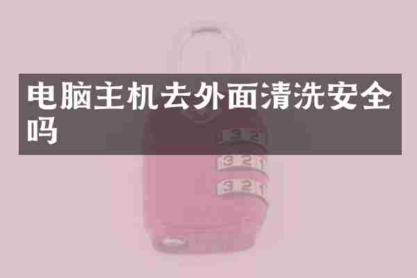 电脑主机去外面清洗安全吗