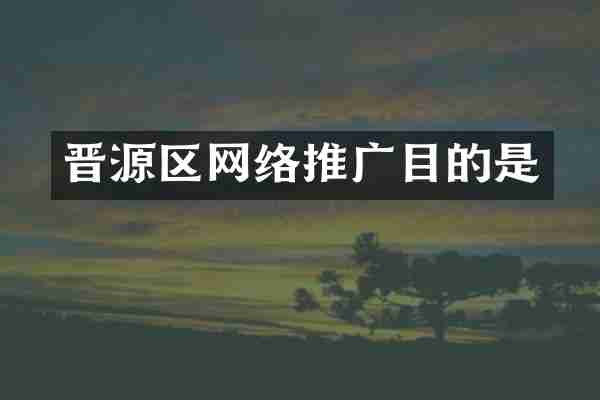 晋源区网络推广目的是