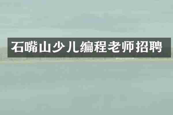石嘴山少儿编程老师招聘