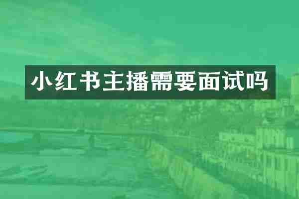 小红书主播需要面试吗