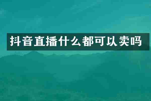 抖音直播什么都可以卖吗
