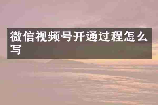 微信视频号开通过程怎么写