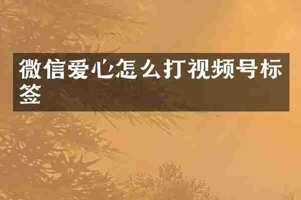 微信爱心怎么打视频号标签