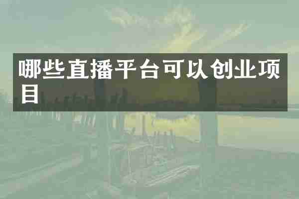 哪些直播平台可以创业项目
