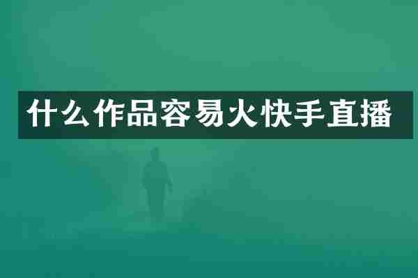 什么作品容易火快手直播