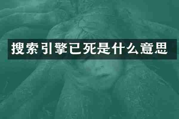 搜索引擎已死是什么意思