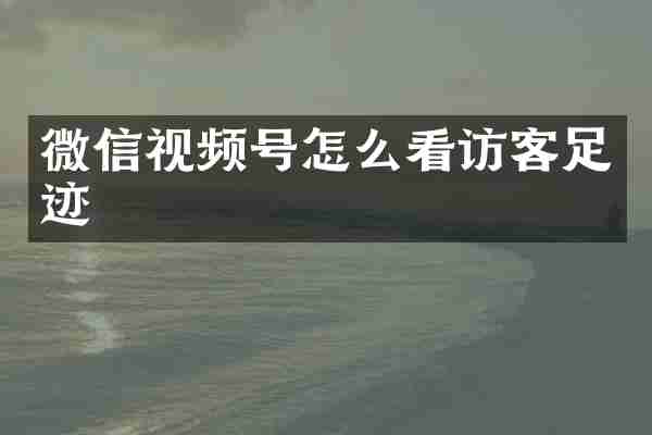 微信视频号怎么看访客足迹