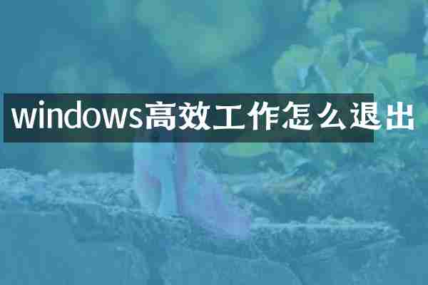 windows高效工作怎么退出