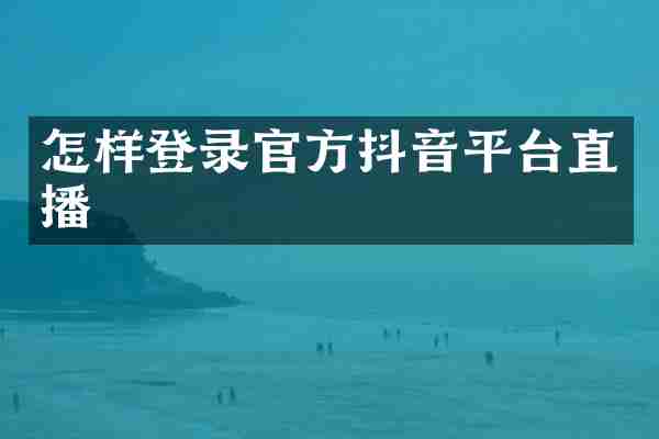 怎样登录官方抖音平台直播