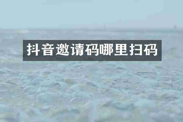 抖音邀请码哪里扫码