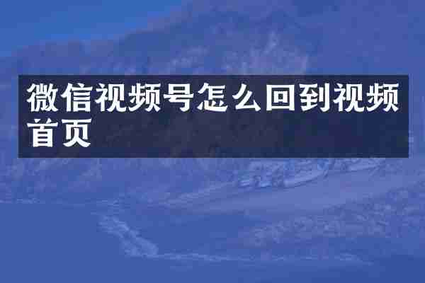 微信视频号怎么回到视频首页