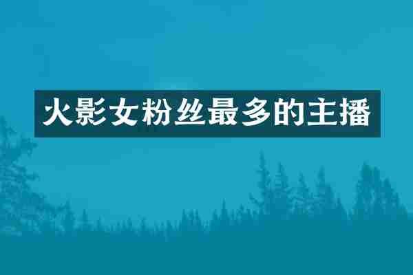 火影女粉丝最多的主播