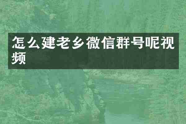 怎么建老乡微信群号呢视频