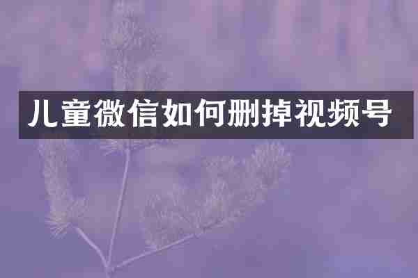 儿童微信如何删掉视频号