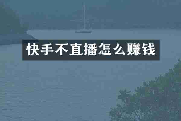 快手不直播怎么赚钱