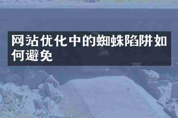 网站优化中的蜘蛛陷阱如何避免