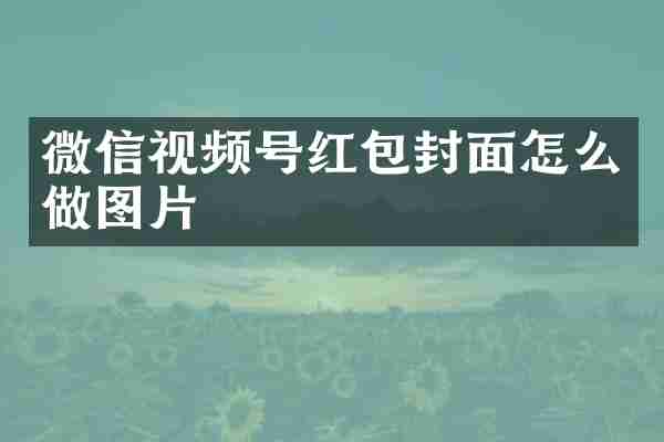 微信视频号红包封面怎么做图片
