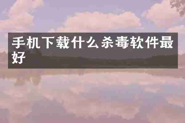 手机下载什么杀毒软件最好