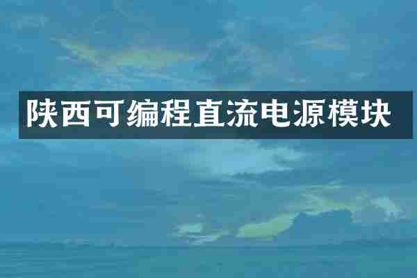 陕西可编程直流电源模块