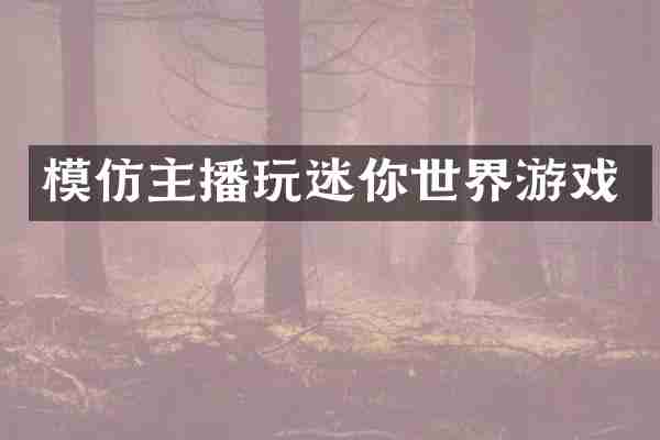 模仿主播玩迷你世界游戏