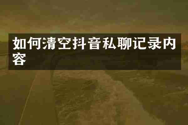 如何清空抖音私聊记录内容