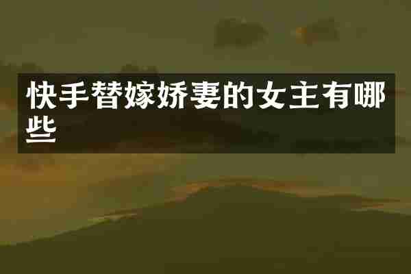 快手替嫁娇妻的女主有哪些
