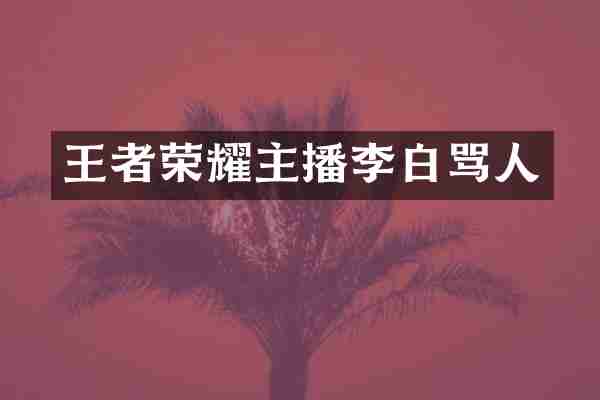 王者荣耀主播李白骂人